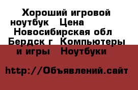 Хороший игровой ноутбук › Цена ­ 13 500 - Новосибирская обл., Бердск г. Компьютеры и игры » Ноутбуки   